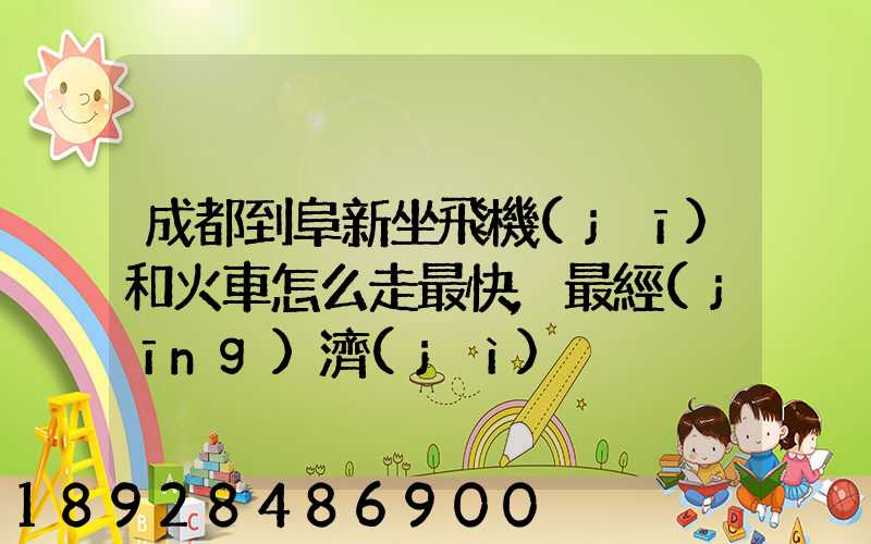 成都到阜新坐飛機(jī)和火車怎么走最快,最經(jīng)濟(jì)