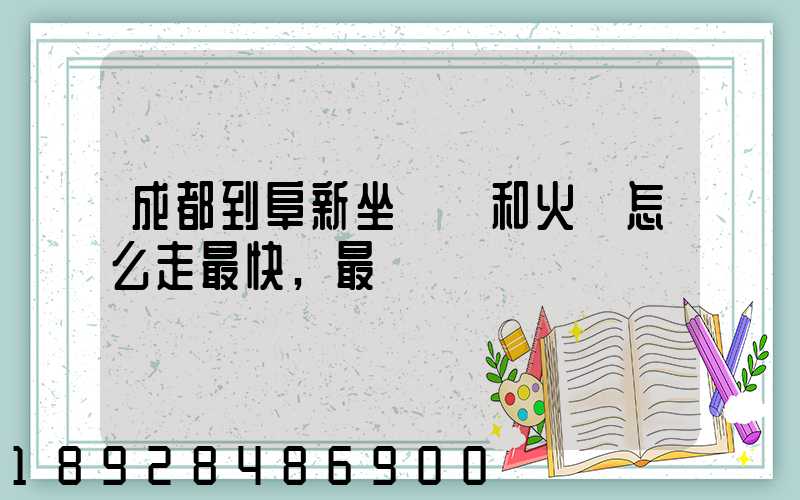 成都到阜新坐飛機和火車怎么走最快,最經濟