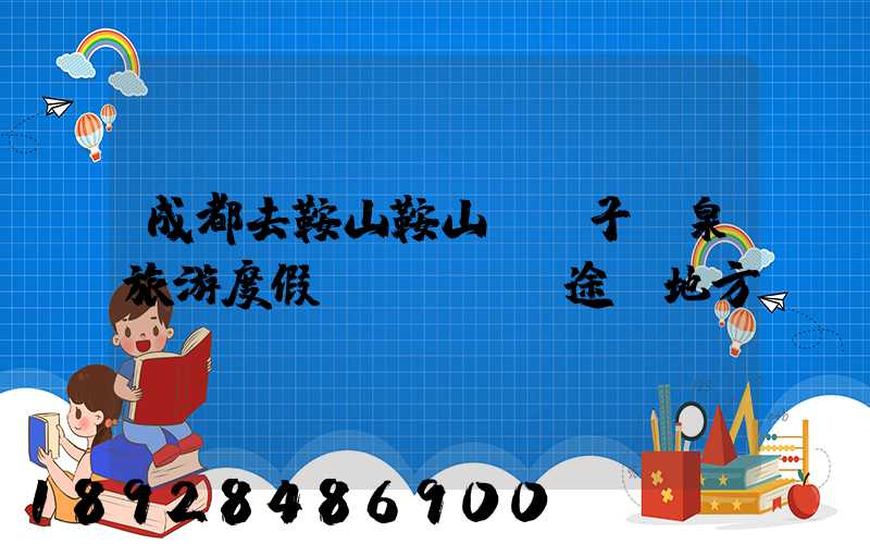 成都去鞍山鞍山湯崗子溫泉旅游度假區(qū)途徑地方