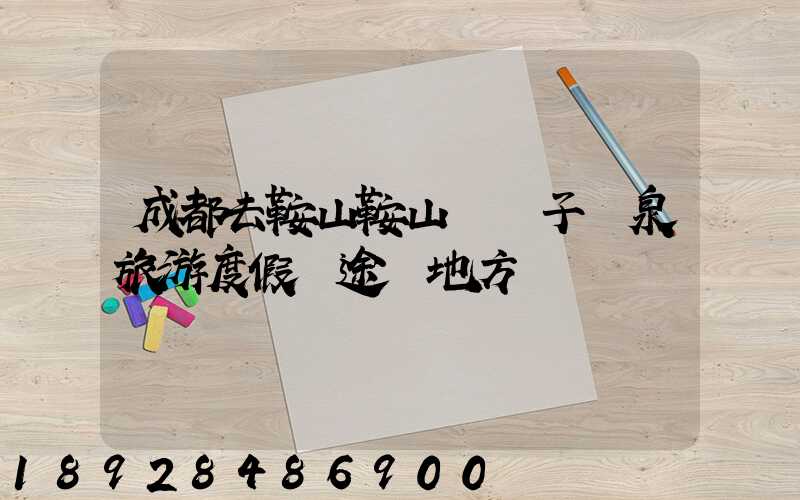 成都去鞍山鞍山湯崗子溫泉旅游度假區途徑地方