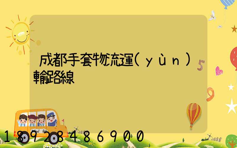 成都手套物流運(yùn)輸路線