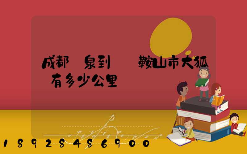成都龍泉到遼寧鞍山市大狐鎮有多少公里
