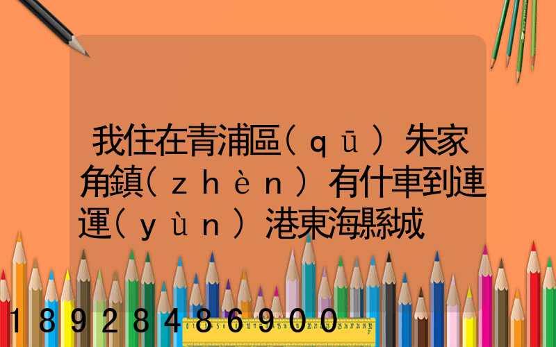 我住在青浦區(qū)朱家角鎮(zhèn)有什車到連運(yùn)港東海縣城