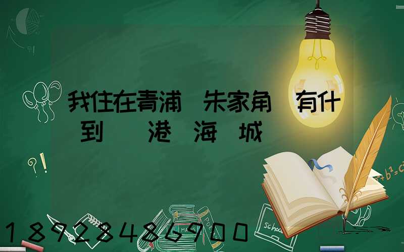我住在青浦區朱家角鎮有什車到連運港東海縣城