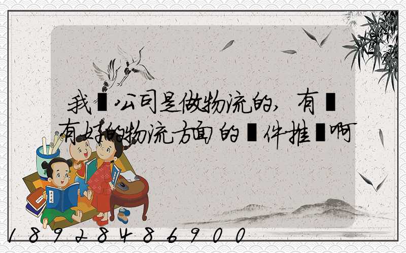 我們公司是做物流的,有沒有好的物流方面的軟件推薦啊