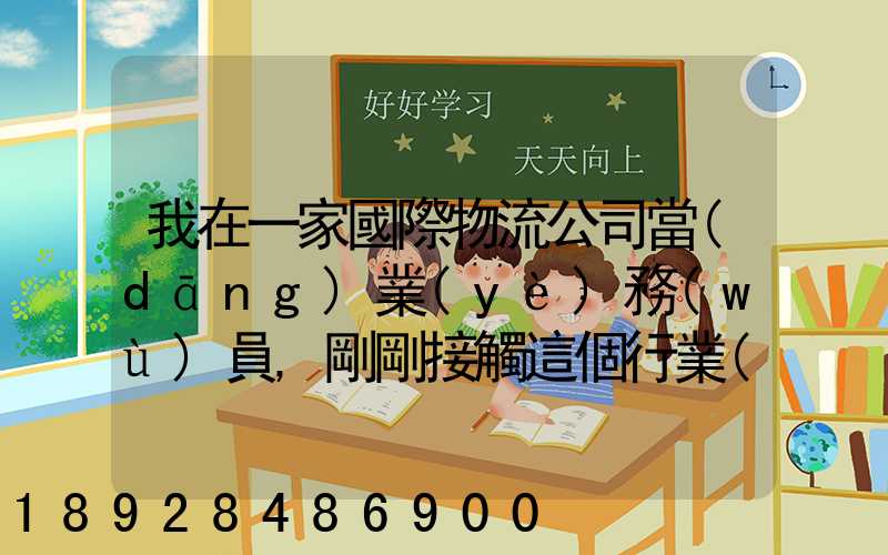 我在一家國際物流公司當(dāng)業(yè)務(wù)員,剛剛接觸這個行業(yè),很多不懂,比如怎樣...