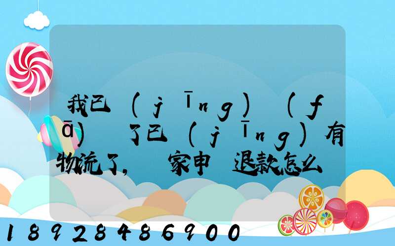 我已經(jīng)發(fā)貨了已經(jīng)有物流了,買家申請退款怎么辦