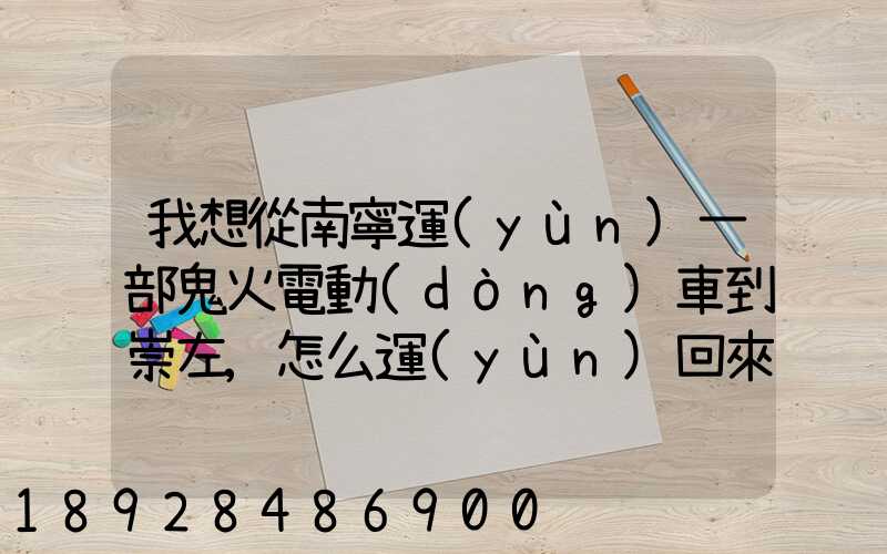 我想從南寧運(yùn)一部鬼火電動(dòng)車到崇左,怎么運(yùn)回來,大概要多少錢,朋友幫忙...