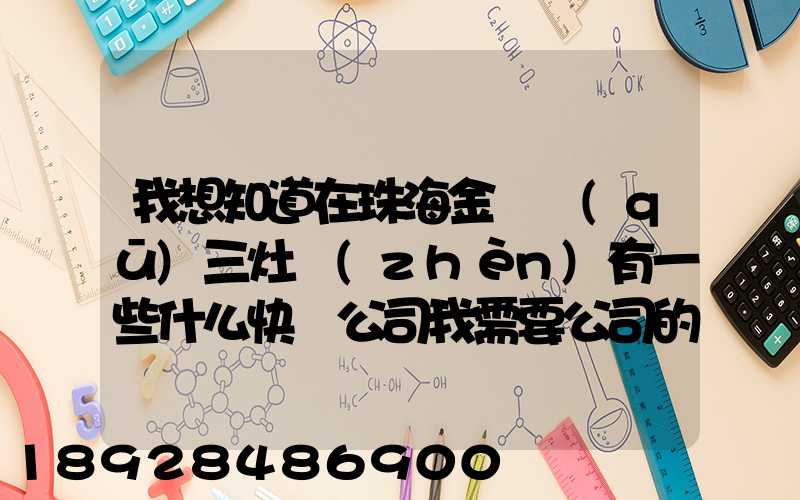 我想知道在珠海金灣區(qū)三灶鎮(zhèn)有一些什么快遞公司我需要公司的號(hào)碼...