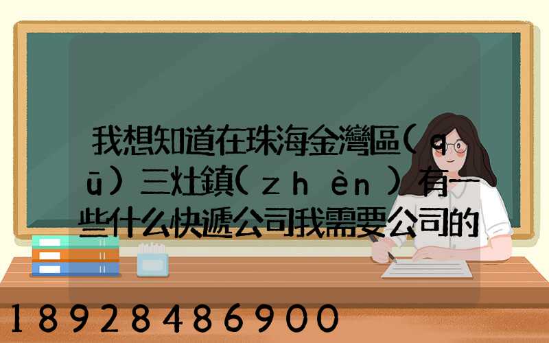 我想知道在珠海金灣區(qū)三灶鎮(zhèn)有一些什么快遞公司我需要公司的號碼...