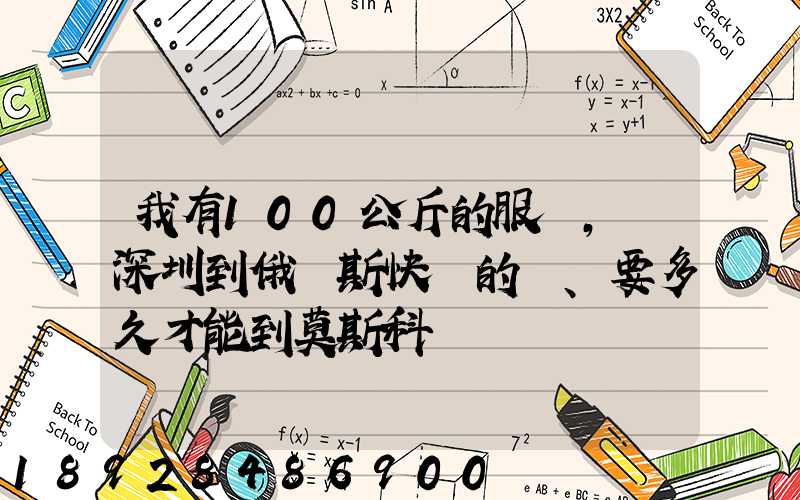 我有100公斤的服裝,發深圳到俄羅斯快遞的話、要多久才能到莫斯科