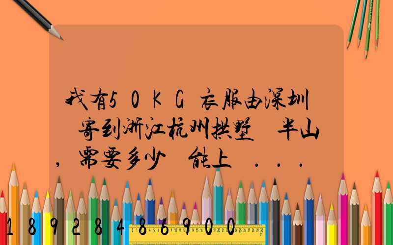 我有50KG衣服由深圳觀瀾寄到浙江杭州拱墅區半山鎮,需要多少錢能上門...