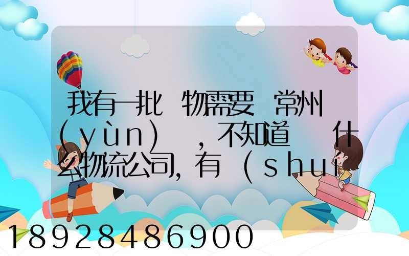 我有一批貨物需要從常州運(yùn)輸,不知道選擇什么物流公司,有誰(shuí)有好的建議...