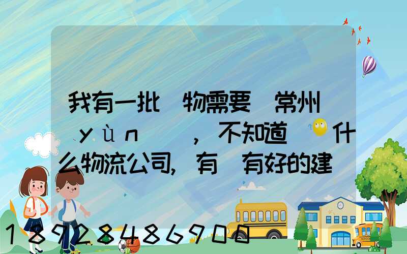 我有一批貨物需要從常州運(yùn)輸,不知道選擇什么物流公司,有誰有好的建議...