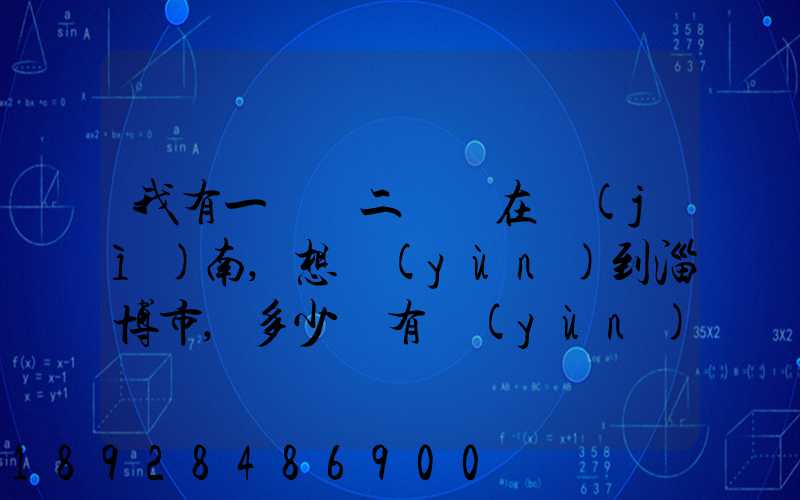 我有一電動二輪車在濟(jì)南,想運(yùn)到淄博市,多少錢有運(yùn)的嗎