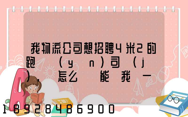 我物流公司想招聘4米2的跑貨運(yùn)司機(jī),該怎么寫誰能幫我寫一個(gè)示范啊...