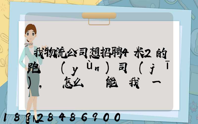 我物流公司想招聘4米2的跑貨運(yùn)司機(jī),該怎么寫誰能幫我寫一個示范啊...