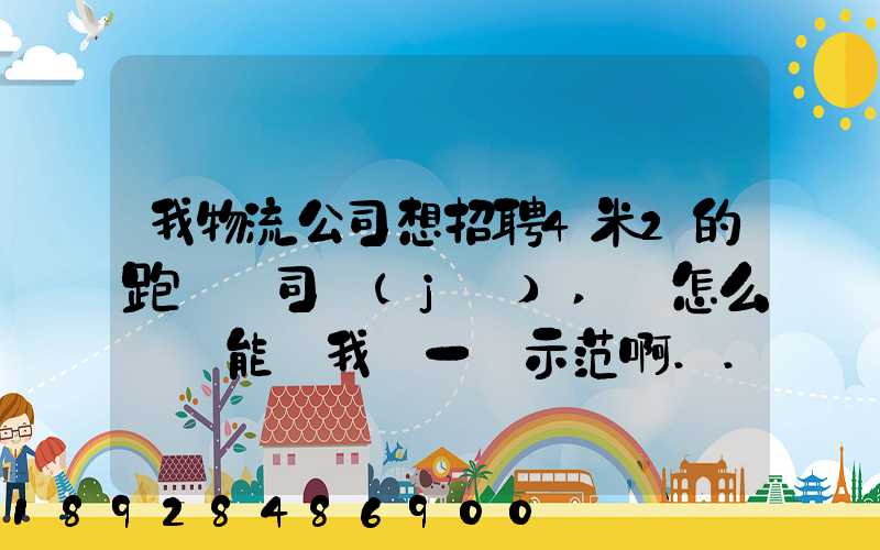 我物流公司想招聘4米2的跑貨運司機(jī),該怎么寫誰能幫我寫一個示范啊...