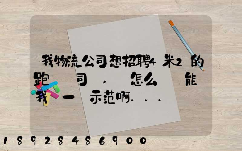 我物流公司想招聘4米2的跑貨運司機,該怎么寫誰能幫我寫一個示范啊...