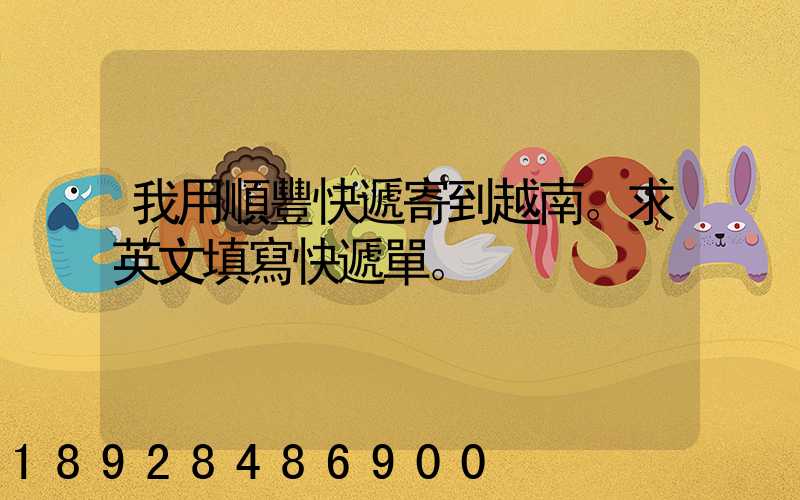 我用順豐快遞寄到越南。求英文填寫快遞單。