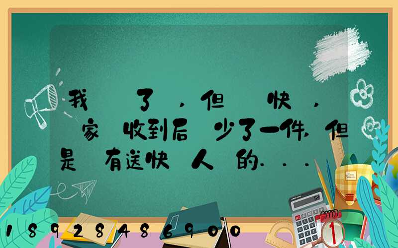 我發齊了貨,但經過快遞,買家簽收到后說少了一件,但是沒有送快遞人員的...