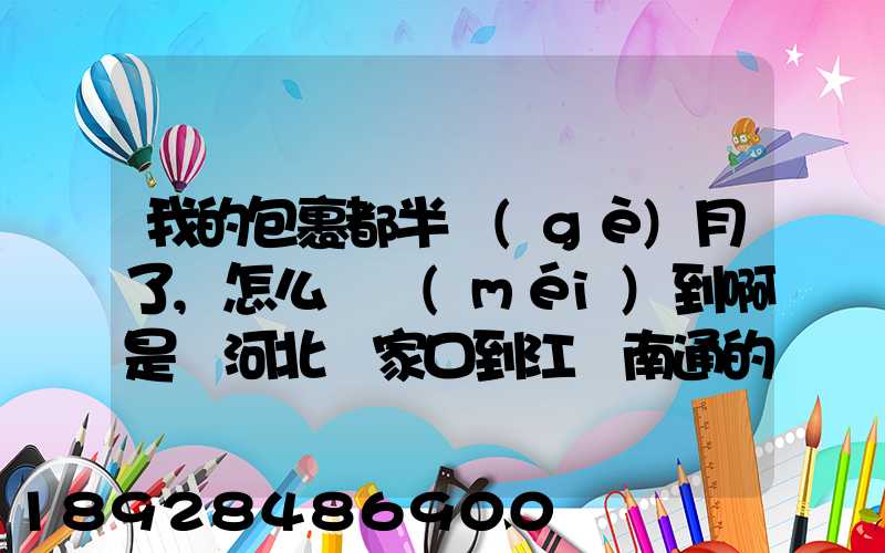我的包裹都半個(gè)月了,怎么還沒(méi)到啊是從河北張家口到江蘇南通的,我人都...