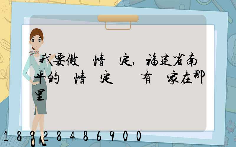 我要做傷情鑒定,福建省南平的傷情鑒定機構有幾家在那里