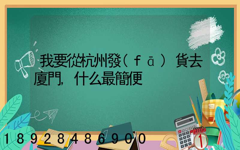 我要從杭州發(fā)貨去廈門,什么最簡便