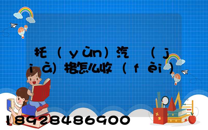 托運(yùn)汽車價(jià)格怎么收費(fèi)