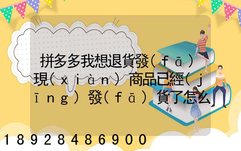 拼多多我想退貨發(fā)現(xiàn)商品已經(jīng)發(fā)貨了怎么辦