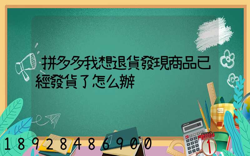 拼多多我想退貨發現商品已經發貨了怎么辦