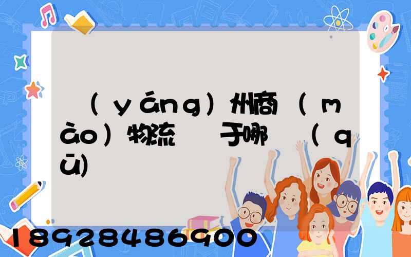 揚(yáng)州商貿(mào)物流園屬于哪個區(qū)