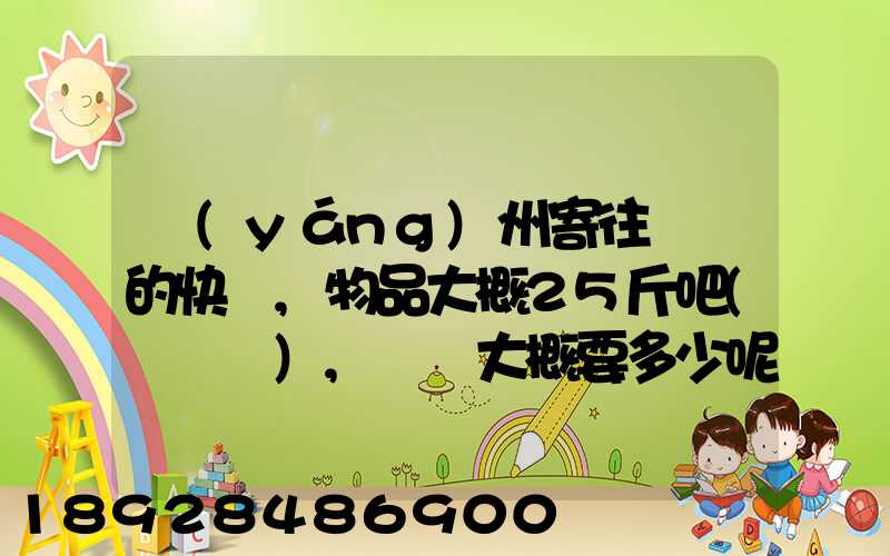 揚(yáng)州寄往廣東的快遞,物品大概25斤吧(嬰兒車),運費大概要多少呢...