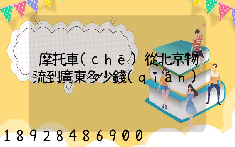 摩托車(chē)從北京物流到廣東多少錢(qián)