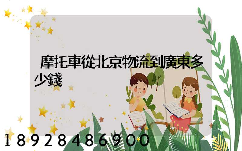 摩托車從北京物流到廣東多少錢