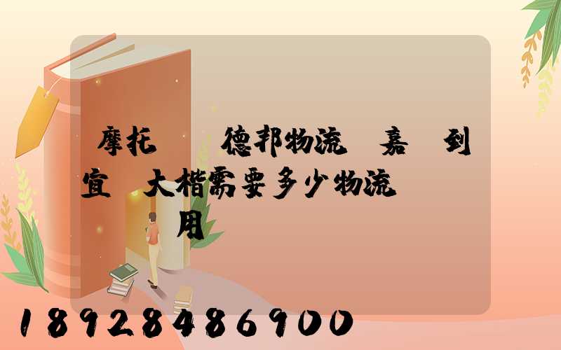 摩托車辦德邦物流從嘉興到宜賓大楷需要多少物流費(fèi)用
