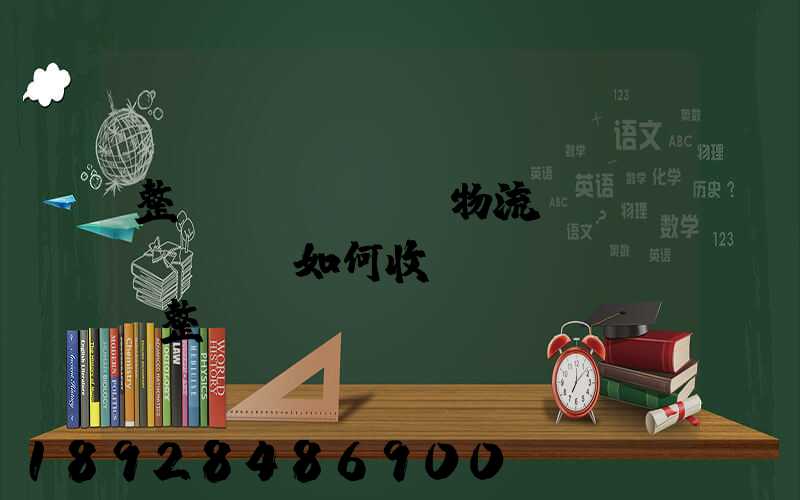 整車(chē)物流運(yùn)輸如何收費(fèi),整車(chē)無(wú)聊運(yùn)輸收費(fèi)標(biāo)準(zhǔn)