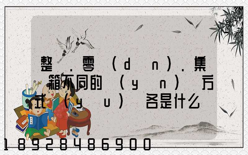 整車.零擔(dān).集裝箱不同的運(yùn)輸方式優(yōu)勢各是什么