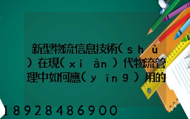 新型物流信息技術(shù)在現(xiàn)代物流管理中如何應(yīng)用的
