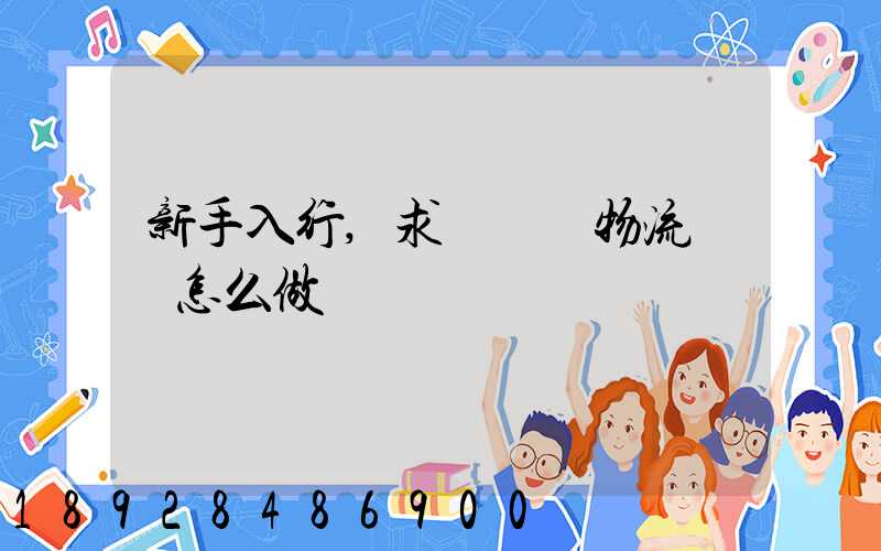 新手入行,求問貨運物流應該怎么做