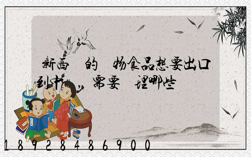 新西蘭的寵物食品想要出口到中國,需要辦理哪些資質