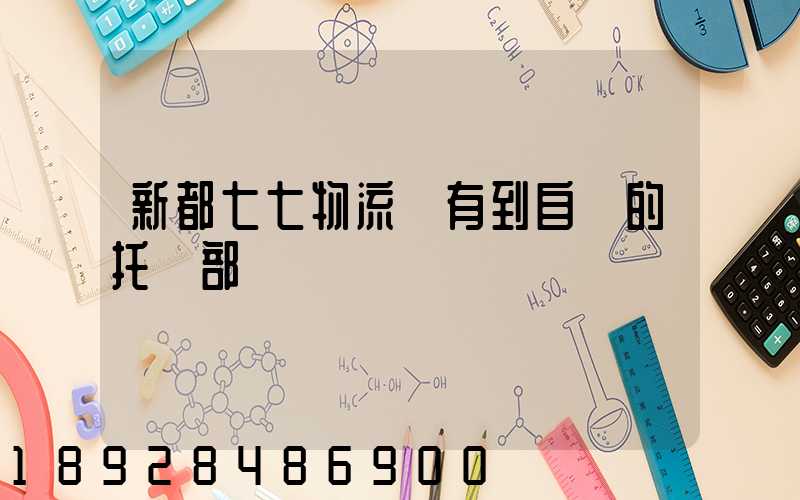 新都七七物流園有到自貢的托運部嗎