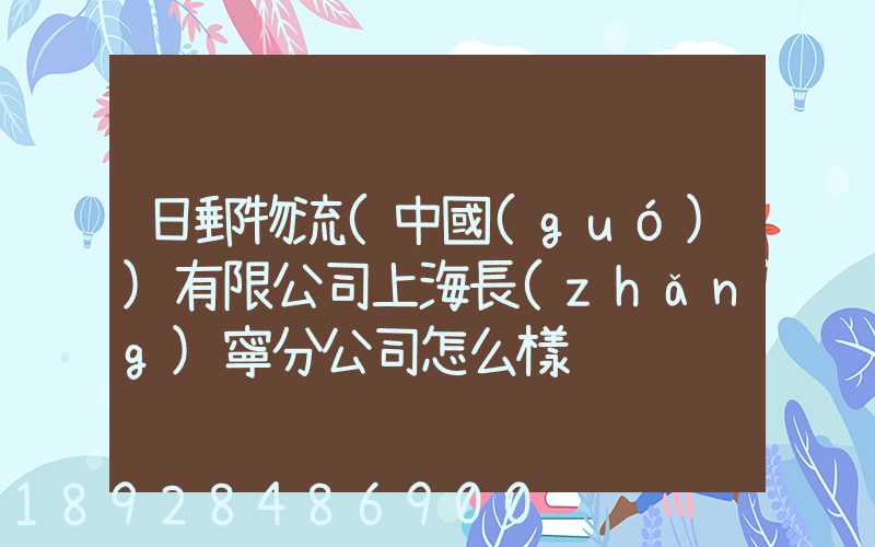 日郵物流(中國(guó))有限公司上海長(zhǎng)寧分公司怎么樣