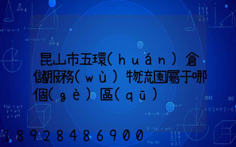 昆山市五環(huán)倉儲服務(wù)物流園屬于哪個(gè)區(qū)