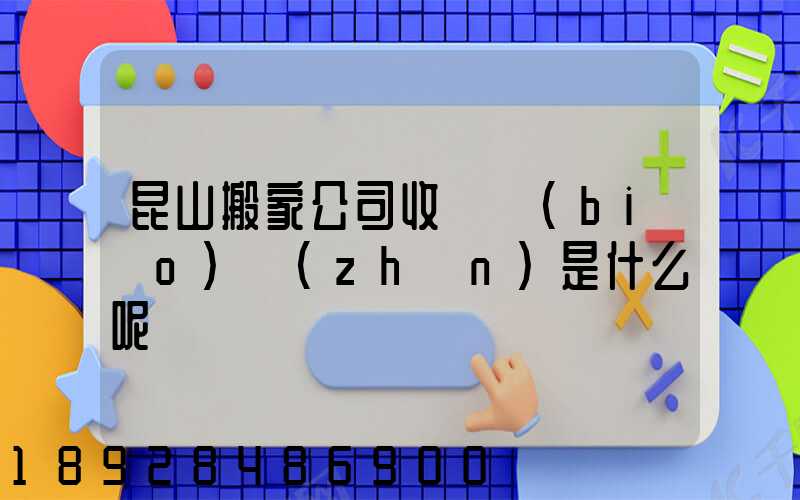 昆山搬家公司收費標(biāo)準(zhǔn)是什么呢