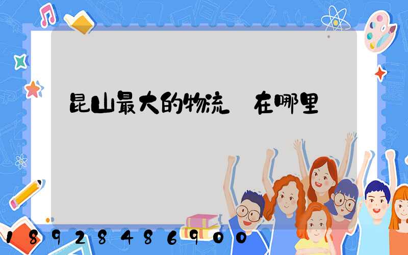 昆山最大的物流園在哪里