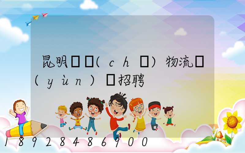 昆明倉儲(chǔ)物流運(yùn)輸招聘