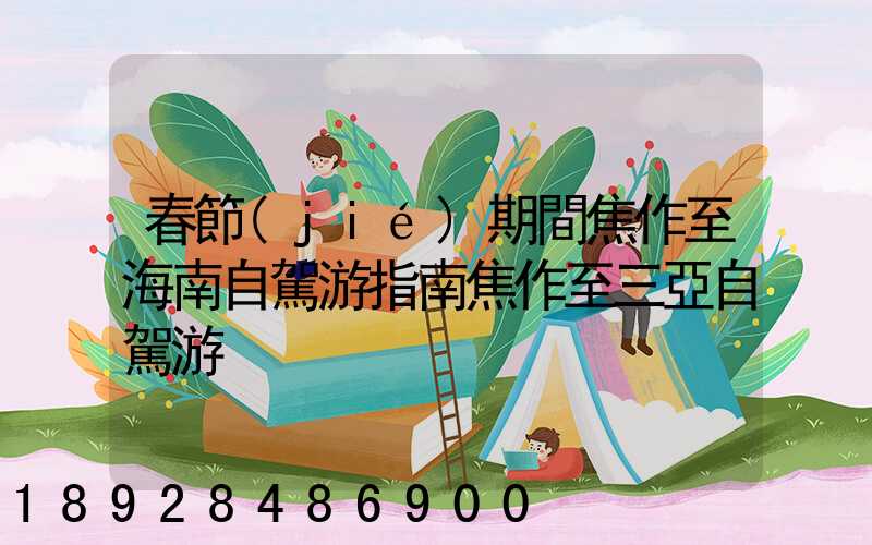 春節(jié)期間焦作至海南自駕游指南焦作至三亞自駕游