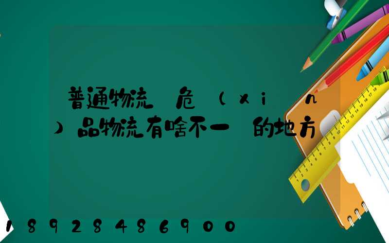 普通物流與危險(xiǎn)品物流有啥不一樣的地方