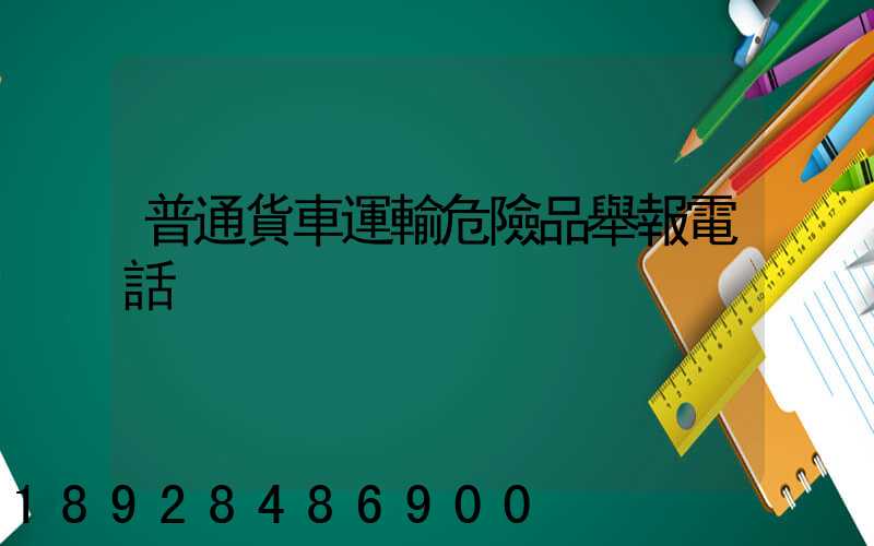 普通貨車運輸危險品舉報電話